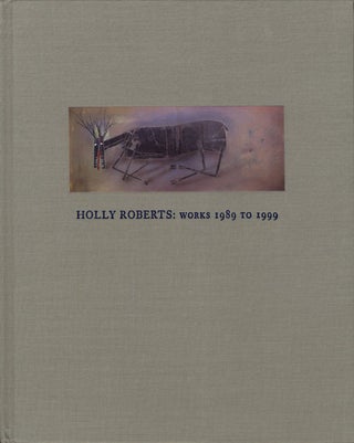 Item #100154 Holly Roberts: Works 1989 to 1999 [SIGNED]. Holly ROBERTS, Steve, YATES, Robert,...