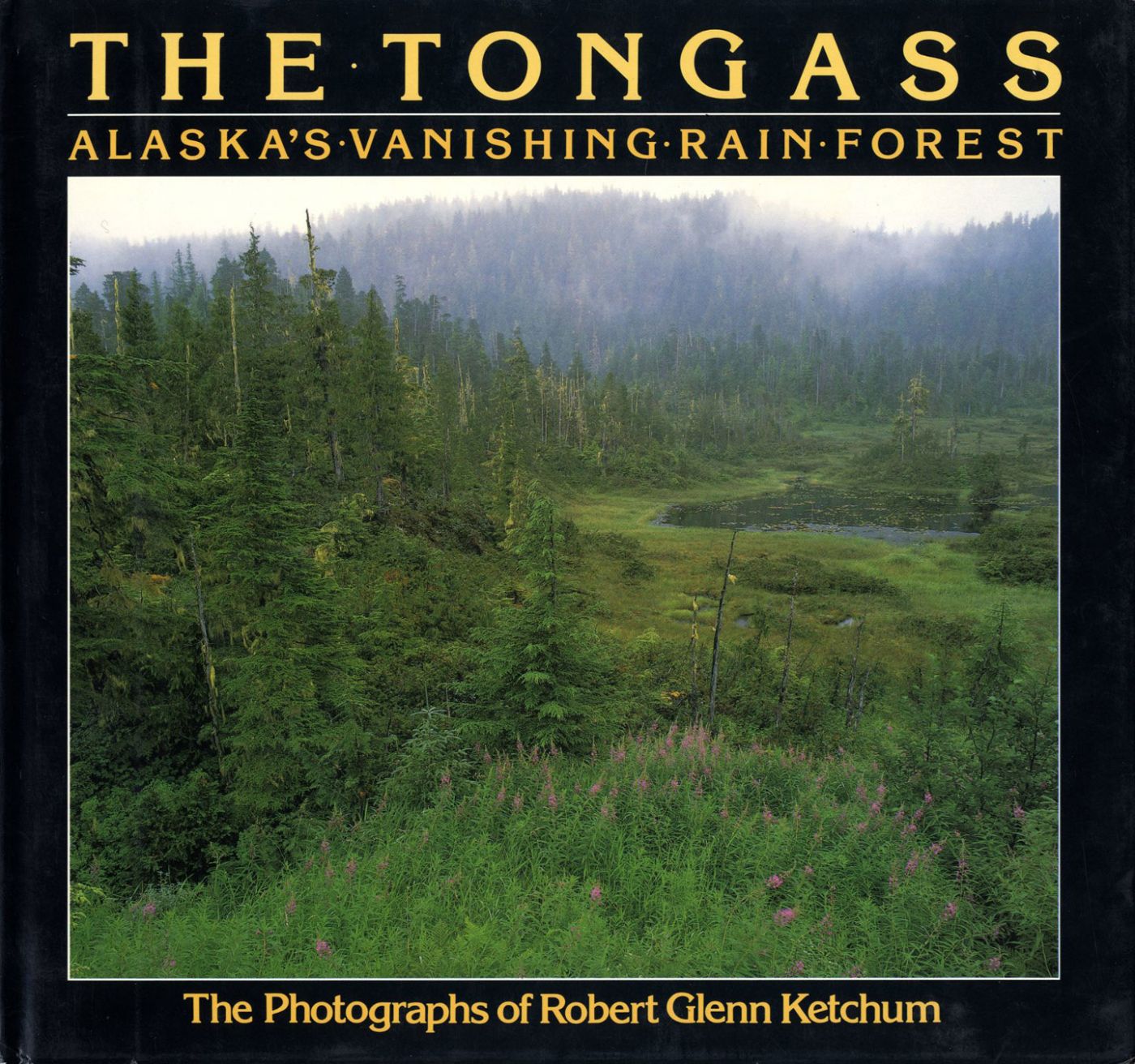 The Tongass: Alaska's Vanishing Rain Forest - The photographs of Robert Glenn Ketchum [SIGNED ASSOCIATION COPY]