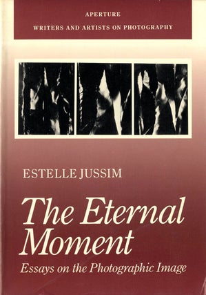 Item #107023 The Eternal Moment: Essays on the Photographic Image. Estelle JUSSIM