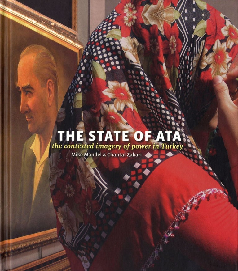 Mike Mandel and Chantal Zakari: The State of Ata: The Contested Imagery of Power in Turkey...